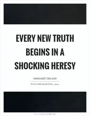 Every new truth begins in a shocking heresy Picture Quote #1