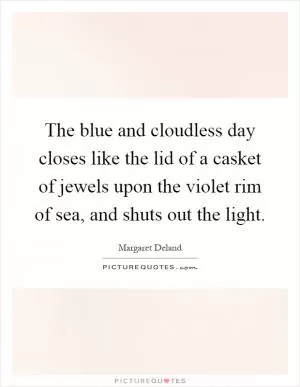 The blue and cloudless day closes like the lid of a casket of jewels upon the violet rim of sea, and shuts out the light Picture Quote #1