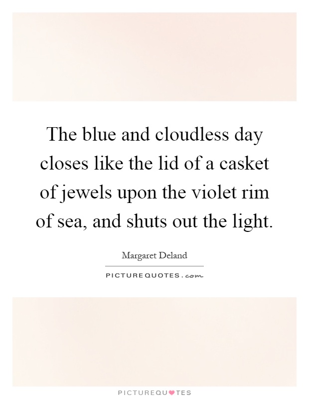 The blue and cloudless day closes like the lid of a casket of jewels upon the violet rim of sea, and shuts out the light Picture Quote #1