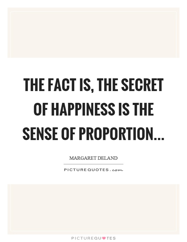 The fact is, the secret of happiness is the sense of proportion Picture Quote #1