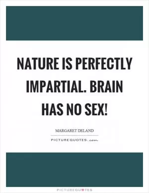 Nature is perfectly impartial. Brain has no sex! Picture Quote #1