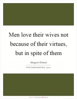 Men love their wives not because of their virtues, but in spite of them Picture Quote #1