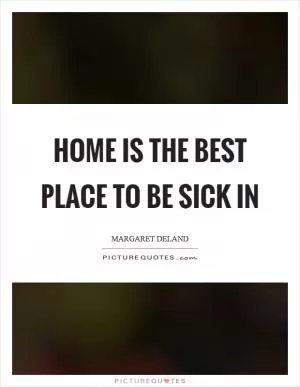 Home is the best place to be sick in Picture Quote #1