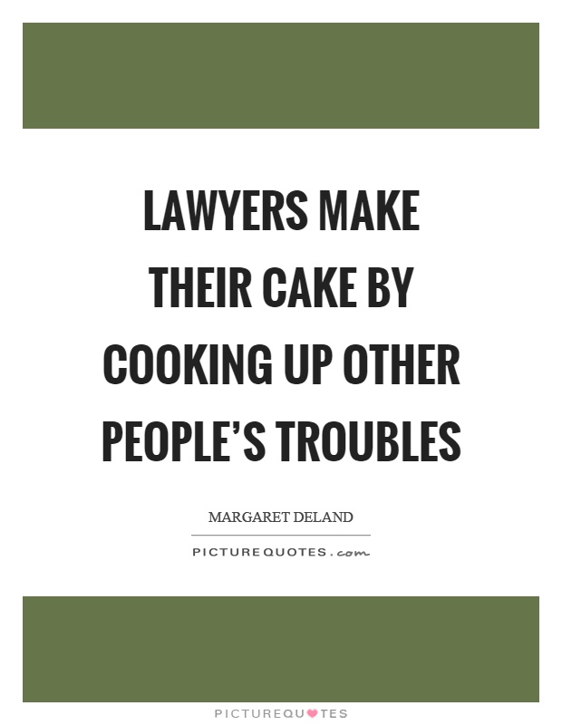 Lawyers make their cake by cooking up other people's troubles Picture Quote #1