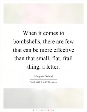 When it comes to bombshells, there are few that can be more effective than that small, flat, frail thing, a letter Picture Quote #1