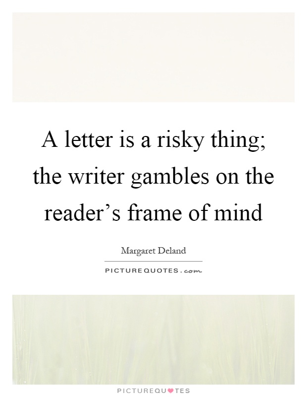 A letter is a risky thing; the writer gambles on the reader's frame of mind Picture Quote #1