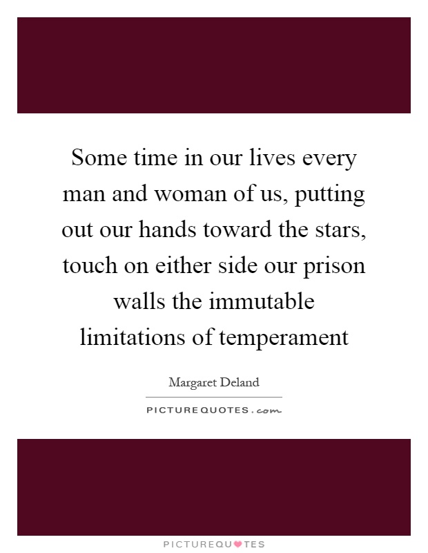Some time in our lives every man and woman of us, putting out our hands toward the stars, touch on either side our prison walls the immutable limitations of temperament Picture Quote #1