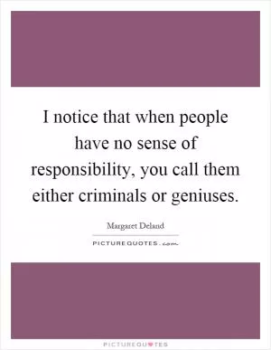 I notice that when people have no sense of responsibility, you call them either criminals or geniuses Picture Quote #1