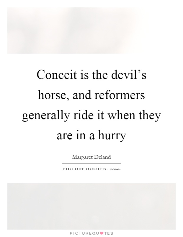 Conceit is the devil's horse, and reformers generally ride it when they are in a hurry Picture Quote #1