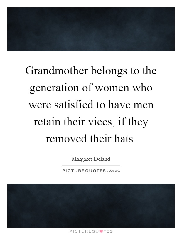 Grandmother belongs to the generation of women who were satisfied to have men retain their vices, if they removed their hats Picture Quote #1