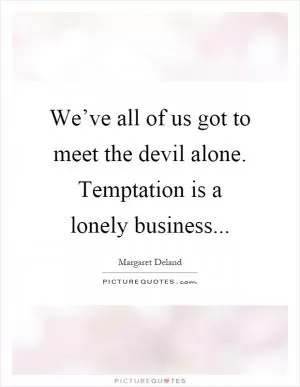 We’ve all of us got to meet the devil alone. Temptation is a lonely business Picture Quote #1
