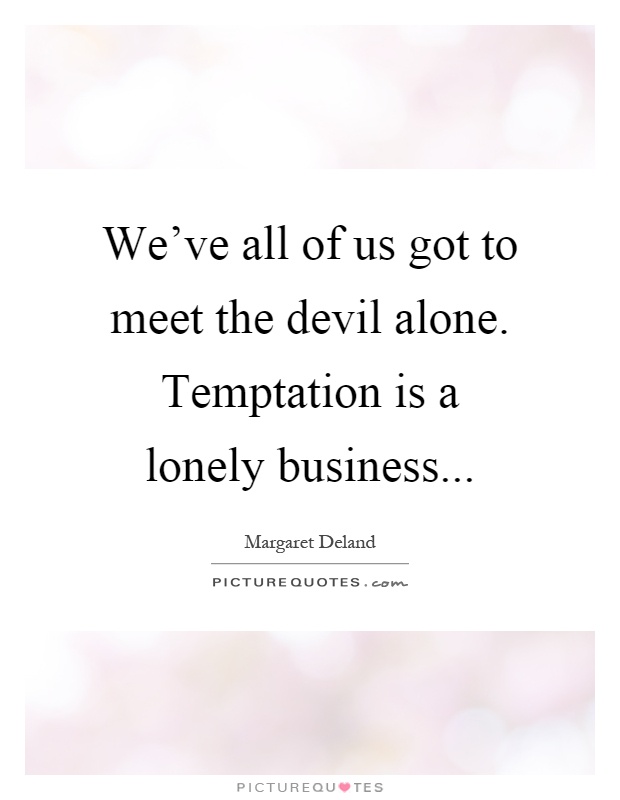 We've all of us got to meet the devil alone. Temptation is a lonely business Picture Quote #1