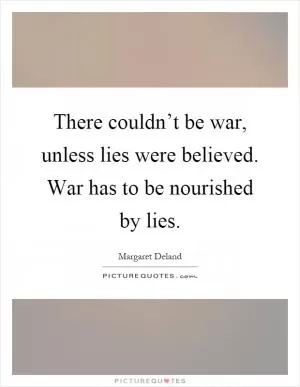 There couldn’t be war, unless lies were believed. War has to be nourished by lies Picture Quote #1