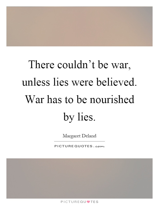 There couldn't be war, unless lies were believed. War has to be nourished by lies Picture Quote #1