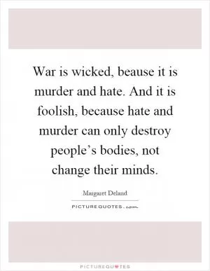 War is wicked, beause it is murder and hate. And it is foolish, because hate and murder can only destroy people’s bodies, not change their minds Picture Quote #1