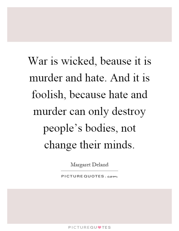 War is wicked, beause it is murder and hate. And it is foolish, because hate and murder can only destroy people's bodies, not change their minds Picture Quote #1