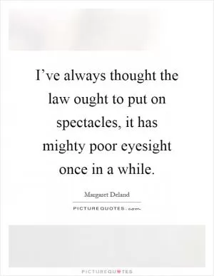 I’ve always thought the law ought to put on spectacles, it has mighty poor eyesight once in a while Picture Quote #1