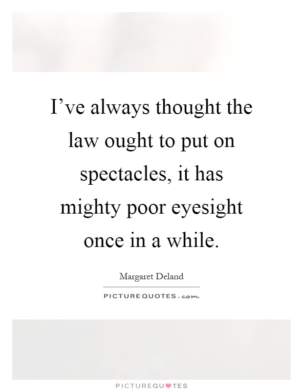 I've always thought the law ought to put on spectacles, it has mighty poor eyesight once in a while Picture Quote #1
