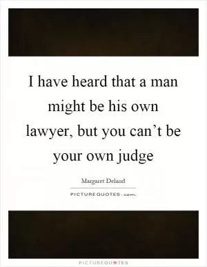 I have heard that a man might be his own lawyer, but you can’t be your own judge Picture Quote #1