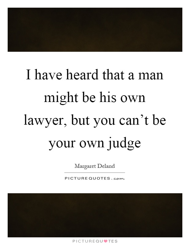 I have heard that a man might be his own lawyer, but you can't be your own judge Picture Quote #1