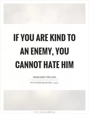 If you are kind to an enemy, you cannot hate him Picture Quote #1