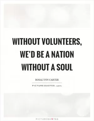 Without volunteers, we’d be a nation without a soul Picture Quote #1