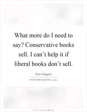 What more do I need to say? Conservative books sell. I can’t help it if liberal books don’t sell Picture Quote #1