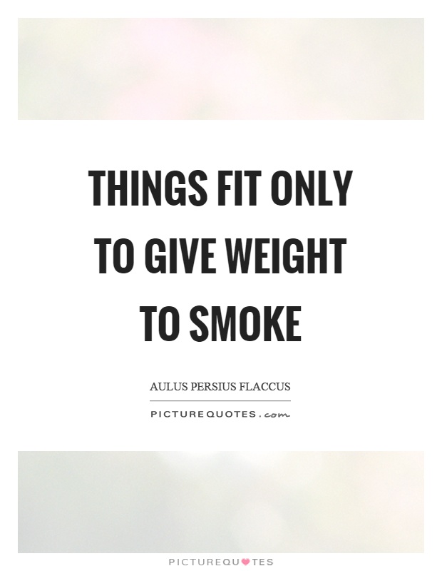 Things fit only to give weight to smoke Picture Quote #1