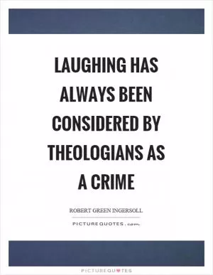 Laughing has always been considered by theologians as a crime Picture Quote #1