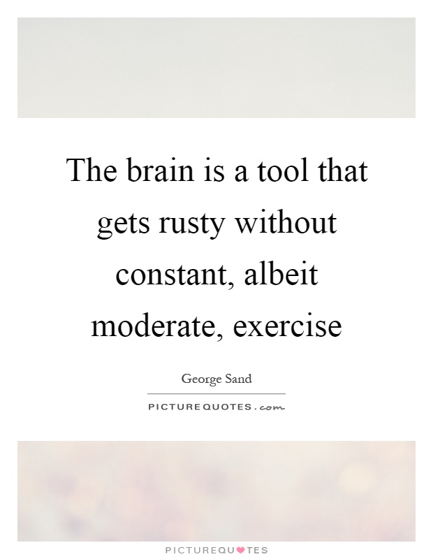 The brain is a tool that gets rusty without constant, albeit moderate, exercise Picture Quote #1