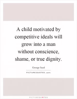 A child motivated by competitive ideals will grow into a man without conscience, shame, or true dignity Picture Quote #1