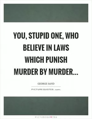 You, stupid one, who believe in laws which punish murder by murder Picture Quote #1