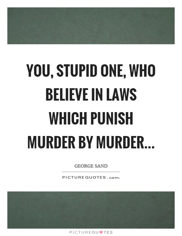 You, stupid one, who believe in laws which punish murder by murder Picture Quote #1