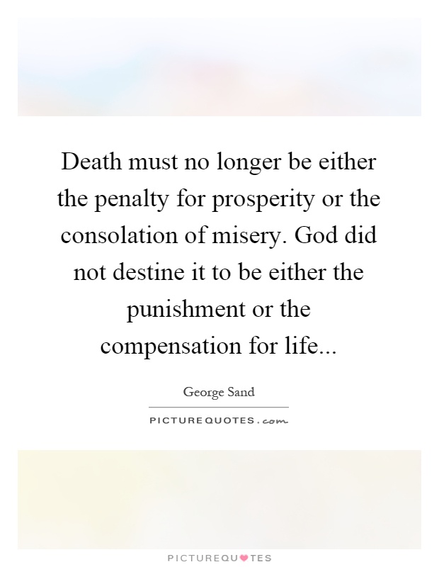 Death must no longer be either the penalty for prosperity or the consolation of misery. God did not destine it to be either the punishment or the compensation for life Picture Quote #1