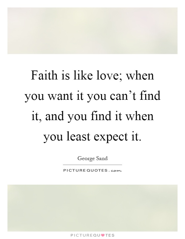 Faith is like love; when you want it you can't find it, and you find it when you least expect it Picture Quote #1