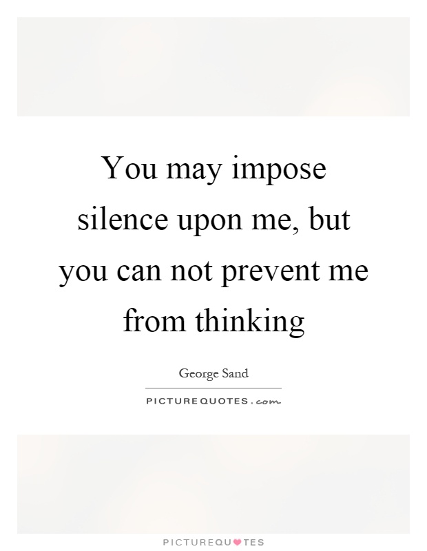 You may impose silence upon me, but you can not prevent me from thinking Picture Quote #1