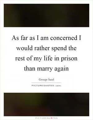 As far as I am concerned I would rather spend the rest of my life in prison than marry again Picture Quote #1