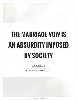 The marriage vow is an absurdity imposed by society Picture Quote #1
