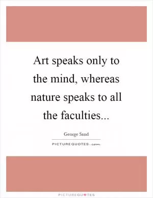 Art speaks only to the mind, whereas nature speaks to all the faculties Picture Quote #1