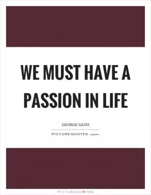 We must have a passion in life Picture Quote #1
