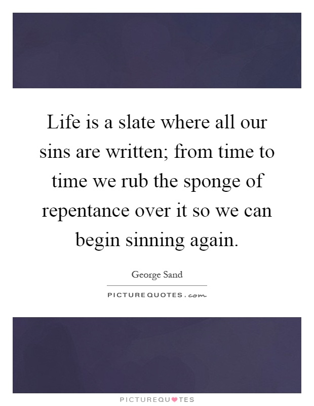Life is a slate where all our sins are written; from time to time we rub the sponge of repentance over it so we can begin sinning again Picture Quote #1