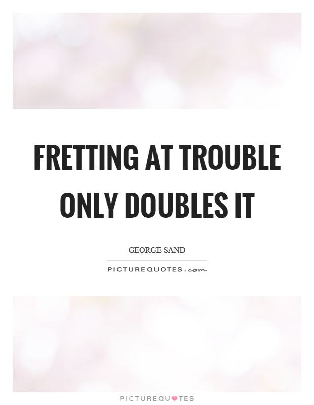 Fretting at trouble only doubles it Picture Quote #1
