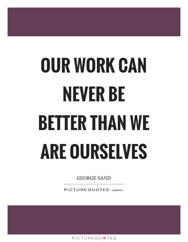 Our work can never be better than we are ourselves Picture Quote #1
