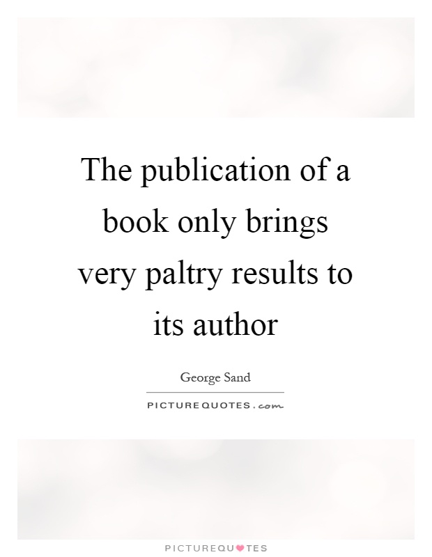 The publication of a book only brings very paltry results to its author Picture Quote #1