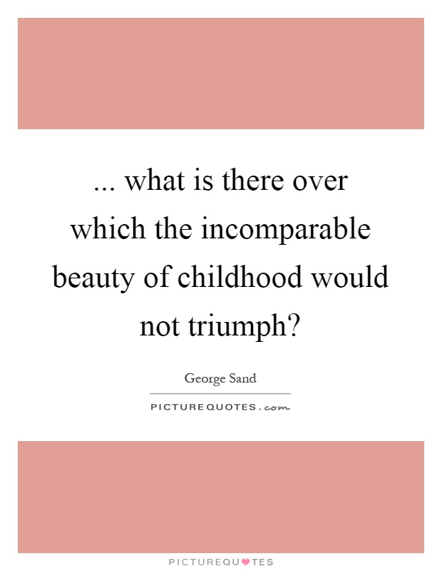 ... what is there over which the incomparable beauty of childhood would not triumph? Picture Quote #1