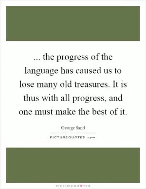 ... the progress of the language has caused us to lose many old treasures. It is thus with all progress, and one must make the best of it Picture Quote #1