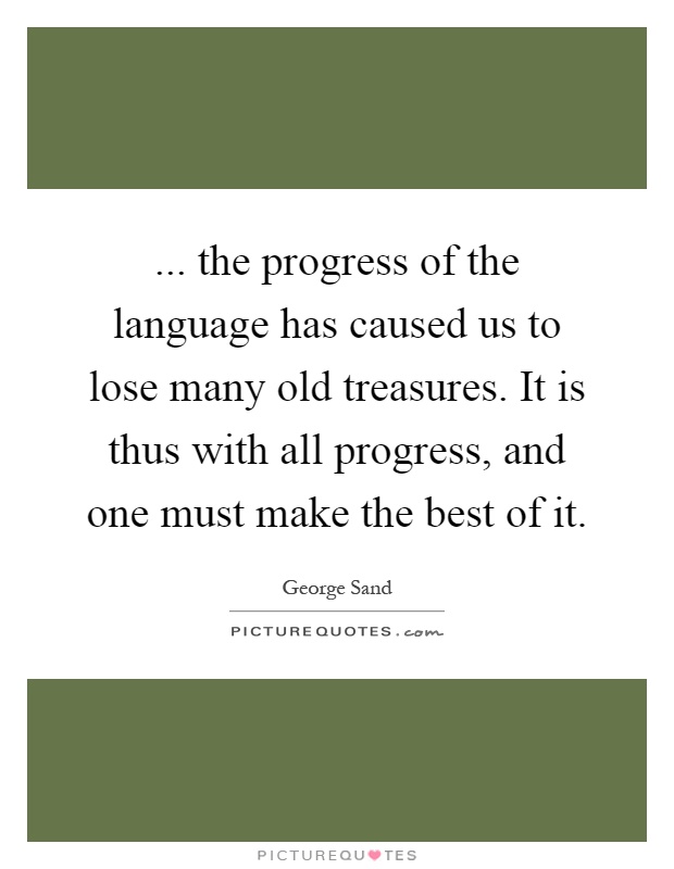 ... the progress of the language has caused us to lose many old treasures. It is thus with all progress, and one must make the best of it Picture Quote #1