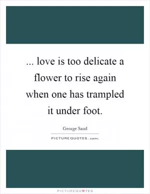 ... love is too delicate a flower to rise again when one has trampled it under foot Picture Quote #1