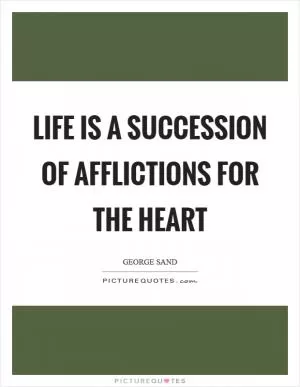 Life is a succession of afflictions for the heart Picture Quote #1