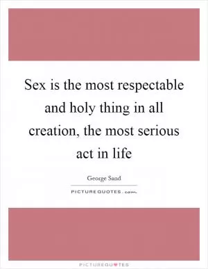 Sex is the most respectable and holy thing in all creation, the most serious act in life Picture Quote #1